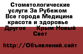 Стоматологические услуги За Рубежом - Все города Медицина, красота и здоровье » Другое   . Крым,Новый Свет